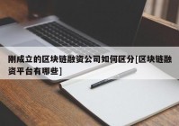 刚成立的区块链融资公司如何区分[区块链融资平台有哪些]