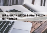 区块链科技公司经营范围是哪些内容呢[区块链公司业务范围]