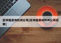 区块链游戏杭州公司[区块链游戏杭州公司招聘]