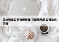 区块链接公司有哪些部门做[区块链公司业务范围]