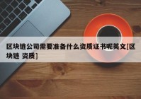 区块链公司需要准备什么资质证书呢英文[区块链 资质]