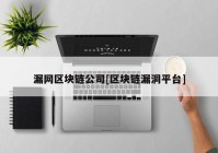 漏网区块链公司[区块链漏洞平台]