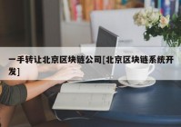 一手转让北京区块链公司[北京区块链系统开发]