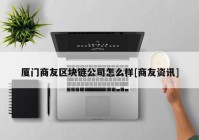 厦门商友区块链公司怎么样[商友资讯]