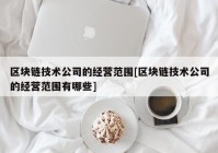 区块链技术公司的经营范围[区块链技术公司的经营范围有哪些]