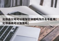 化妆品公司可以增加区块链吗为什么不能用[化妆品店可以加盟吗]