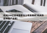 杭州100亿区块链基金公司有哪些[杭州市区块链产业园]