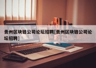 贵州区块链公司论坛招聘[贵州区块链公司论坛招聘]