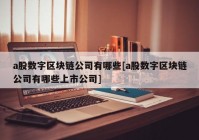 a股数字区块链公司有哪些[a股数字区块链公司有哪些上市公司]