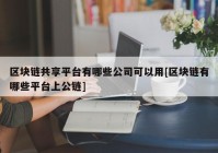 区块链共享平台有哪些公司可以用[区块链有哪些平台上公链]