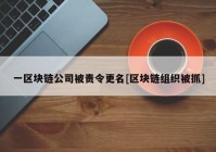 一区块链公司被责令更名[区块链组织被抓]