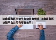 济南政务区块链平台公司有哪些[济南政务区块链平台公司有哪些公司]