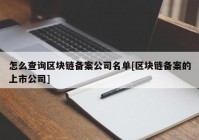 怎么查询区块链备案公司名单[区块链备案的上市公司]