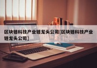 区块链科技产业链龙头公司[区块链科技产业链龙头公司]