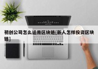 初创公司怎么运用区块链[新人怎样投资区块链]