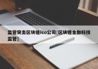 监管突击区块链ico公司[区块链金融科技监管]