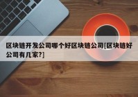 区块链开发公司哪个好区块链公司[区块链好公司有几家?]