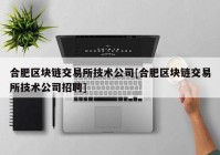 合肥区块链交易所技术公司[合肥区块链交易所技术公司招聘]