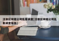 注册区块链公司乱象调查[注册区块链公司乱象调查报告]